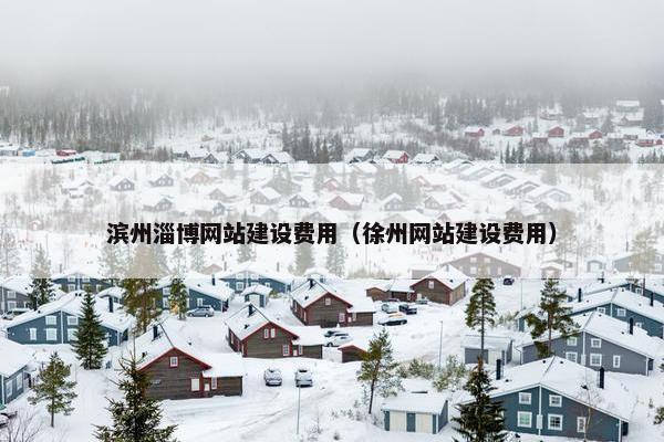滨州淄博网站建设费用（徐州网站建设费用）