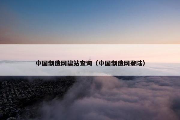 中国制造网建站查询（中国制造网登陆）
