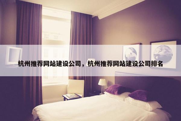 杭州推荐网站建设公司，杭州推荐网站建设公司排名