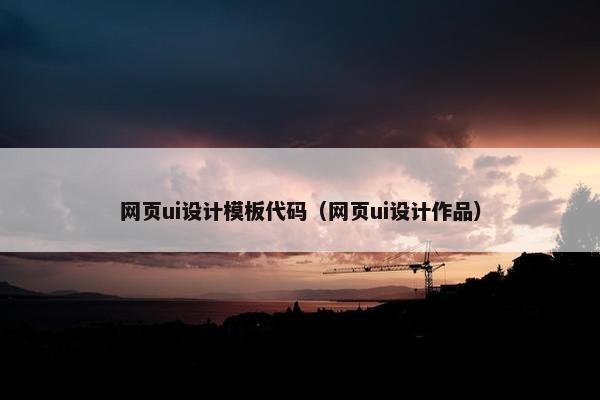 网页ui设计模板代码（网页ui设计作品）