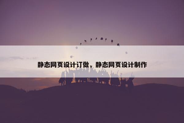 静态网页设计订做，静态网页设计制作