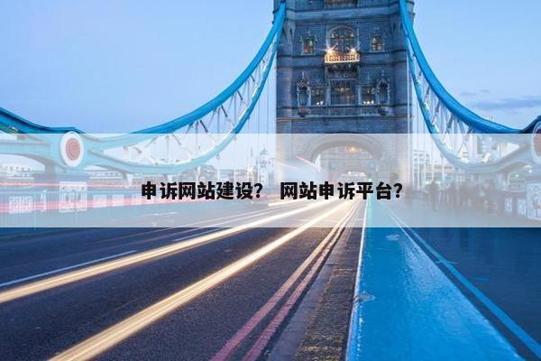 申诉网站建设？ 网站申诉平台？