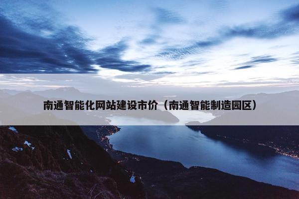 南通智能化网站建设市价（南通智能制造园区）