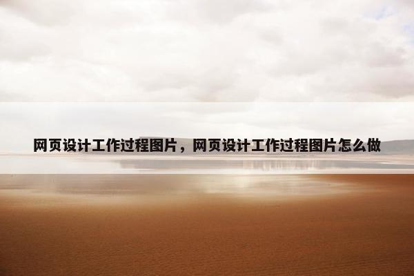 网页设计工作过程图片，网页设计工作过程图片怎么做