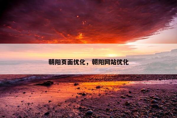 朝阳页面优化，朝阳网站优化