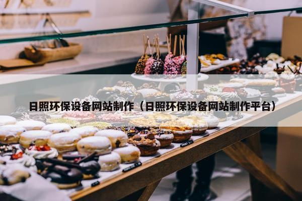 日照环保设备网站制作（日照环保设备网站制作平台）