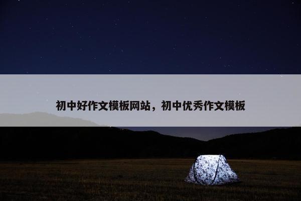 初中好作文模板网站，初中优秀作文模板