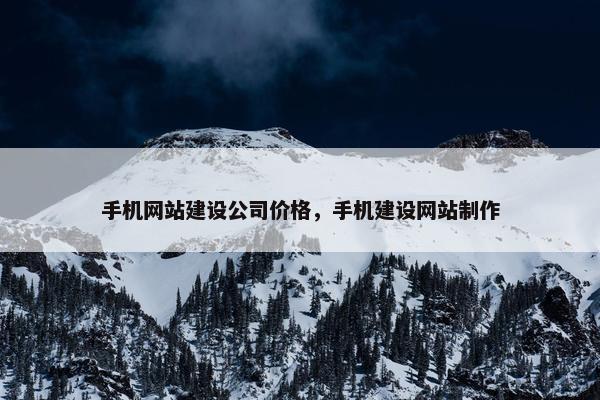 手机网站建设公司价格，手机建设网站制作