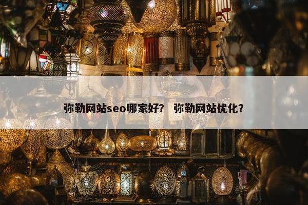 弥勒网站seo哪家好？ 弥勒网站优化？