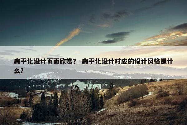 扁平化设计页面欣赏？ 扁平化设计对应的设计风格是什么？