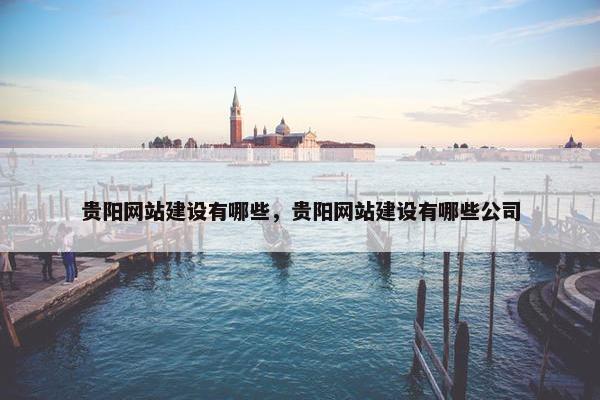贵阳网站建设有哪些，贵阳网站建设有哪些公司