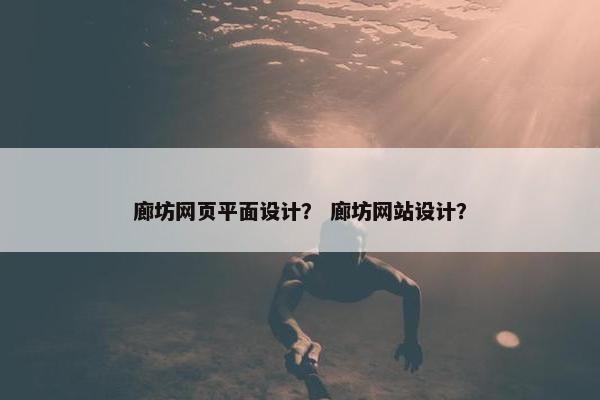 廊坊网页平面设计？ 廊坊网站设计？