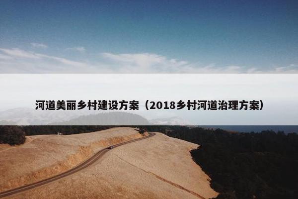 河道美丽乡村建设方案（2018乡村河道治理方案）
