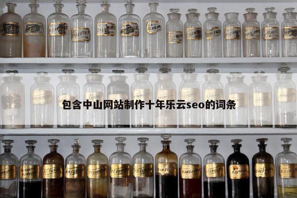 包含中山网站制作十年乐云seo的词条
