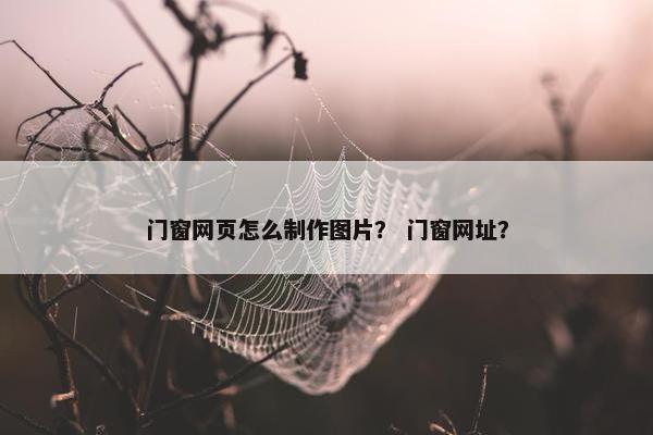门窗网页怎么制作图片？ 门窗网址？