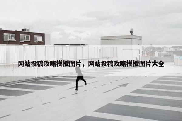 网站投稿攻略模板图片，网站投稿攻略模板图片大全