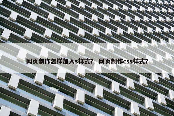 网页制作怎样加入s样式？ 网页制作css样式？