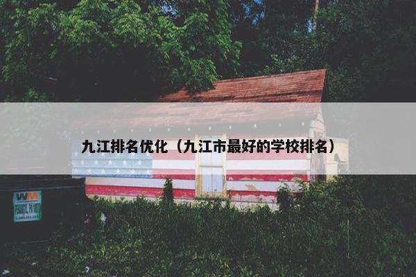九江排名优化（九江市最好的学校排名）