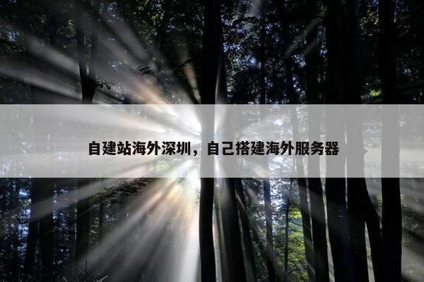 自建站海外深圳，自己搭建海外服务器