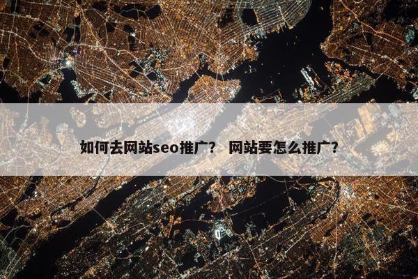 如何去网站seo推广？ 网站要怎么推广？