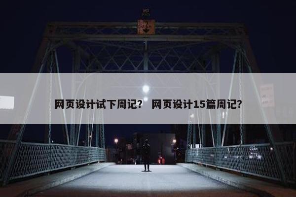 网页设计试下周记？ 网页设计15篇周记？