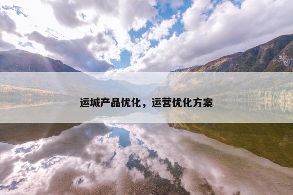 运城产品优化，运营优化方案