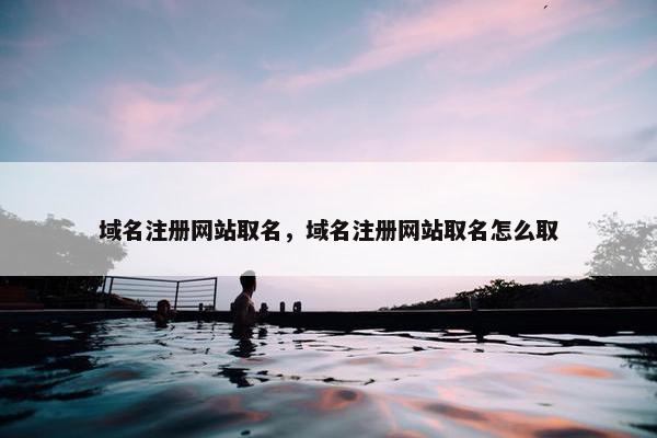 域名注册网站取名，域名注册网站取名怎么取