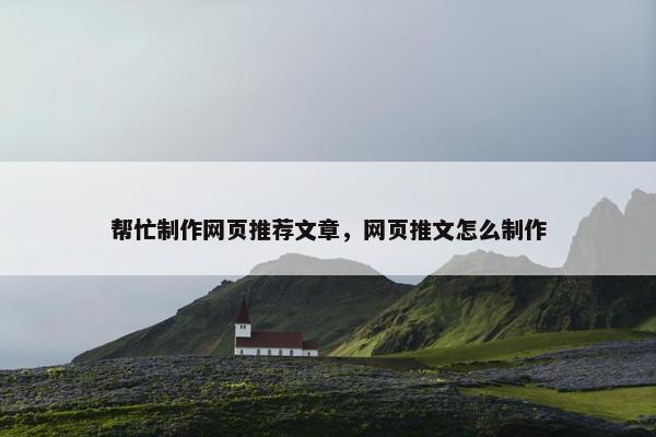 帮忙制作网页推荐文章，网页推文怎么制作