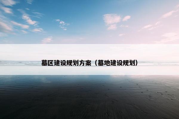 墓区建设规划方案（墓地建设规划）