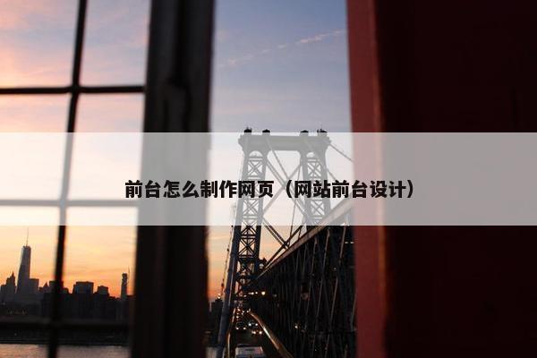 前台怎么制作网页（网站前台设计）