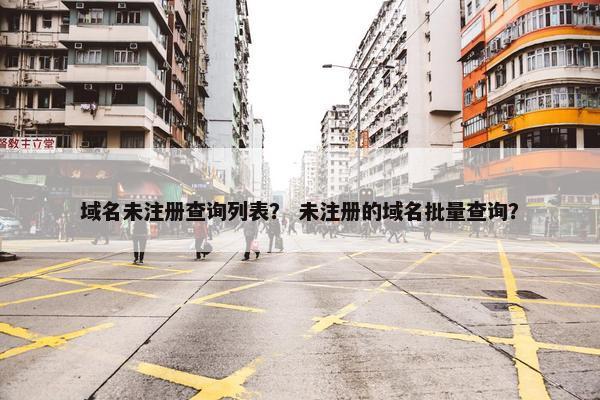 域名未注册查询列表？ 未注册的域名批量查询？
