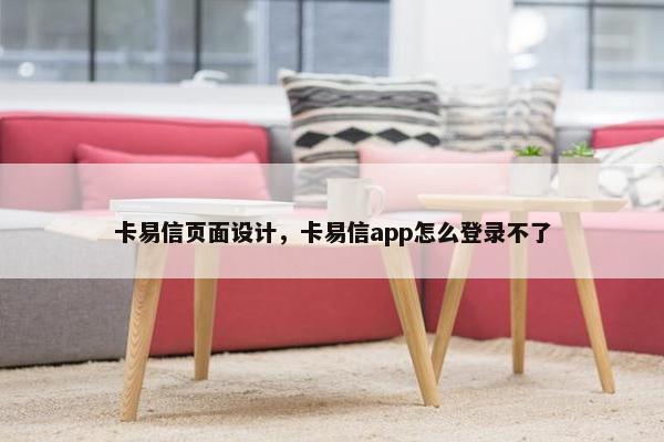卡易信页面设计，卡易信app怎么登录不了