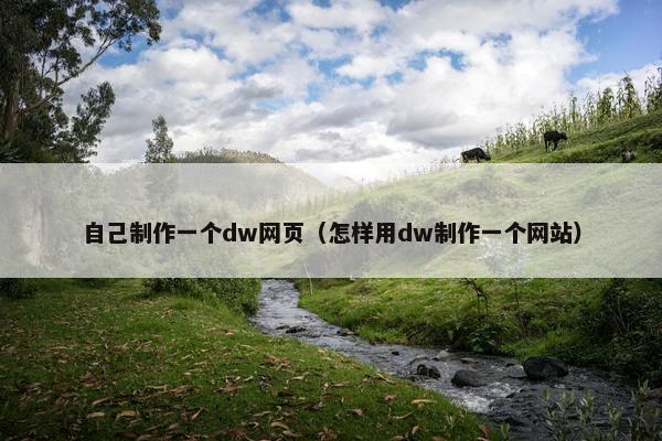 自己制作一个dw网页（怎样用dw制作一个网站）