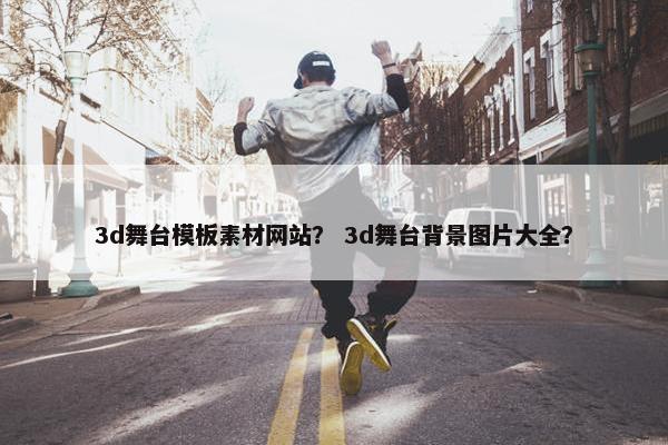 3d舞台模板素材网站？ 3d舞台背景图片大全？