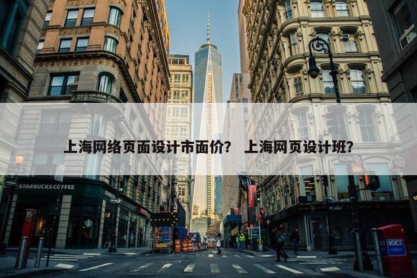上海网络页面设计市面价？ 上海网页设计班？