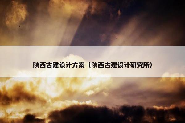 陕西古建设计方案（陕西古建设计研究所）