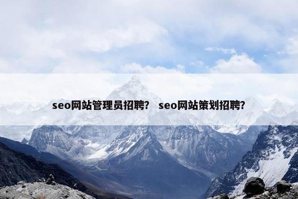 seo网站管理员招聘？ seo网站策划招聘？