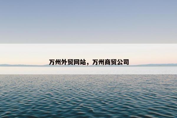 万州外贸网站，万州商贸公司