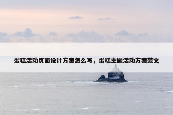 蛋糕活动页面设计方案怎么写，蛋糕主题活动方案范文