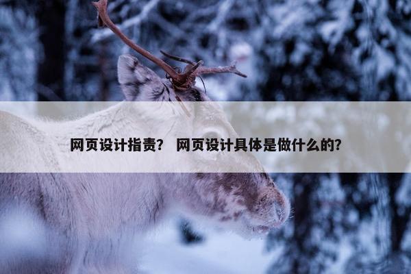 网页设计指责？ 网页设计具体是做什么的？