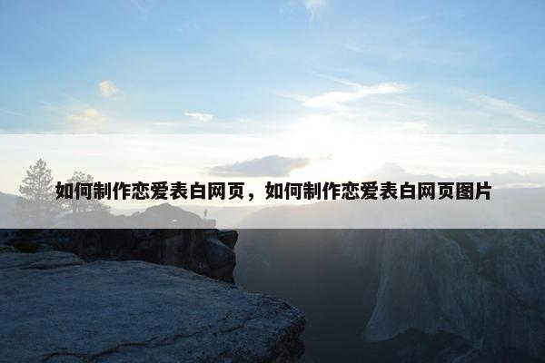如何制作恋爱表白网页，如何制作恋爱表白网页图片