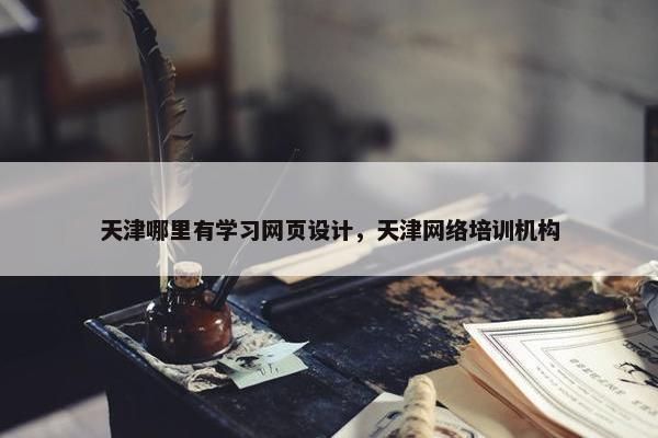 天津哪里有学习网页设计，天津网络培训机构
