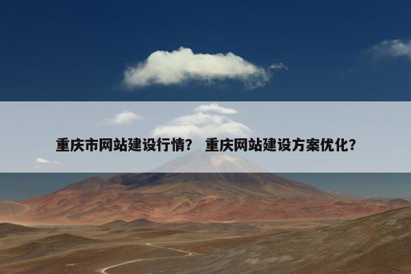 重庆市网站建设行情？ 重庆网站建设方案优化？
