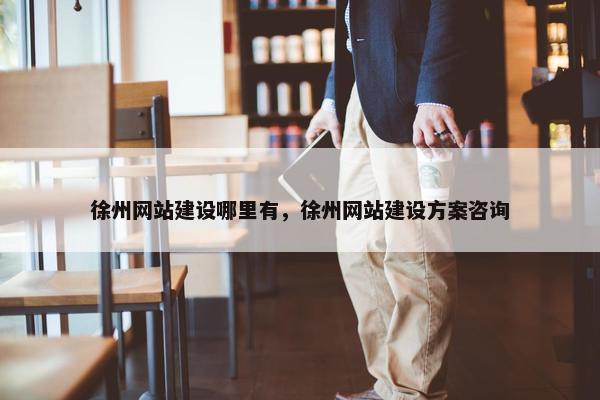 徐州网站建设哪里有，徐州网站建设方案咨询