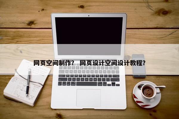网页空间制作？ 网页设计空间设计教程？
