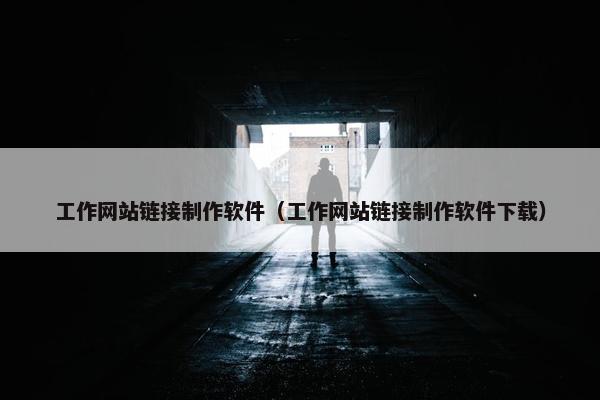 工作网站链接制作软件（工作网站链接制作软件下载）