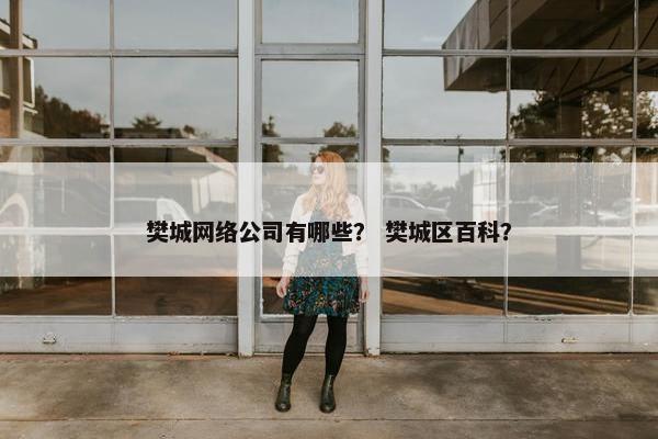 樊城网络公司有哪些？ 樊城区百科？