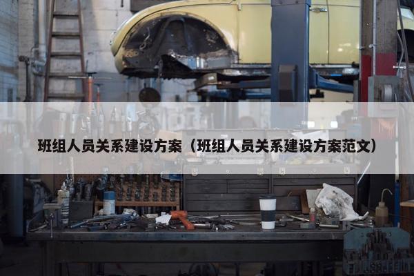 班组人员关系建设方案（班组人员关系建设方案范文）