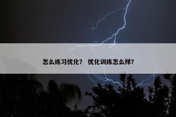 怎么练习优化？ 优化训练怎么样？