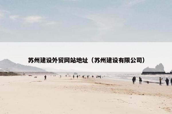 苏州建设外贸网站地址（苏州建设有限公司）